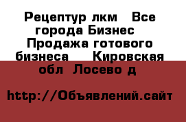 Рецептур лкм - Все города Бизнес » Продажа готового бизнеса   . Кировская обл.,Лосево д.